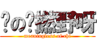 你の乜撚野呀 (meaningless of chi)