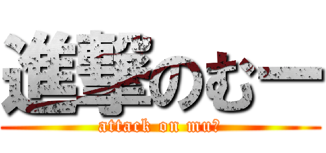 進撃のむー (attack on muー)