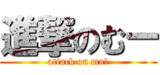 進撃のむー (attack on muー)