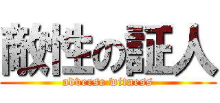 敵性の証人 (adverse witness)