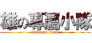 雄の專屬小隊 (kuma no team)