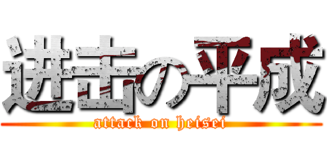 进击の平成 (attack on heisei)
