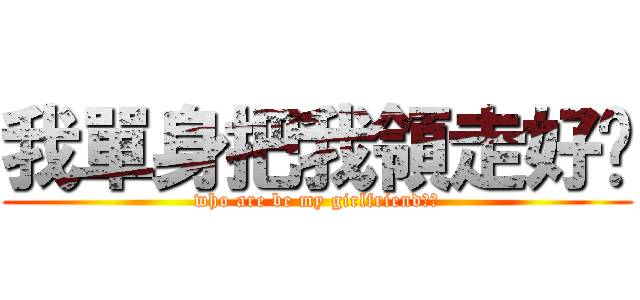 我單身把我領走好咪 (who are be my girlfriend??)