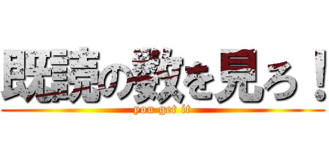 既読の数を見ろ！ (you get it)