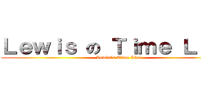 Ｌｅｗｉｓ の Ｔｉｍｅ Ｌｉｎｅ (Lewis‘s Time Line)