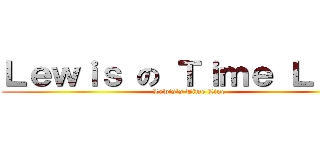 Ｌｅｗｉｓ の Ｔｉｍｅ Ｌｉｎｅ (Lewis‘s Time Line)
