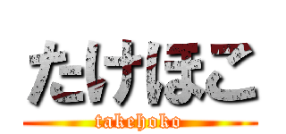 たけほこ (takehoko)