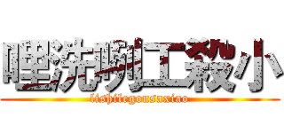 哩洗咧工殺小 (lishilegonsaxiao)