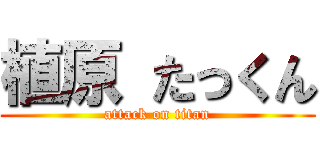 植原 たっくん (attack on titan)