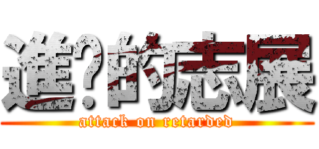 進擊的志展 (attack on retarded)