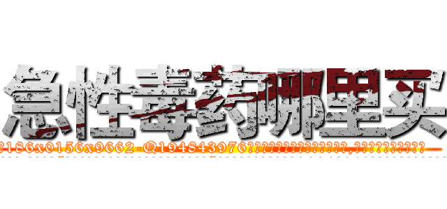 急性毒药哪里买 (急性毒药哪里买【电.话186x0156x9662-Q194843976林氏药业】我们做的是长期生意,靠的是老客户长期支持
参考消息网2月20日报道 韩媒称，“剩女多、离婚率高的城市，房价一定会上涨。”这是中国经济学家金岩石2016年12月参加在上海举行的房地产相关论坛时说的话。
)