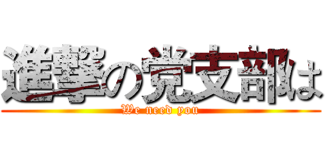 進撃の党支部は (We need you)