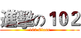 進擊の１０２ (102 Class)