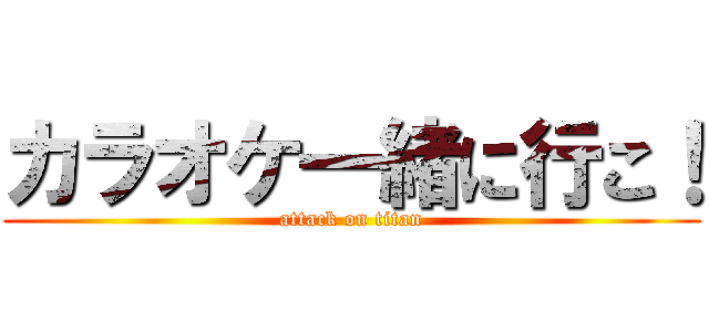 カラオケ一緒に行こ！ (attack on titan)