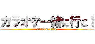 カラオケ一緒に行こ！ (attack on titan)