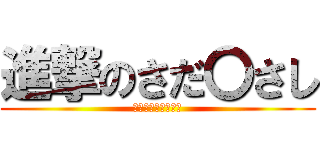 進撃のさだ〇さし (ＳＡＤＡ〇〇ＳＨＩ)