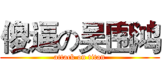 傻逼の吴围鸿 (attack on titan)