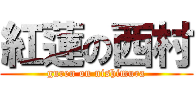 紅蓮の西村 (guren on nishimura)