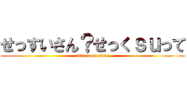 せっすいさん？せっくｓｕって (attack on titan)
