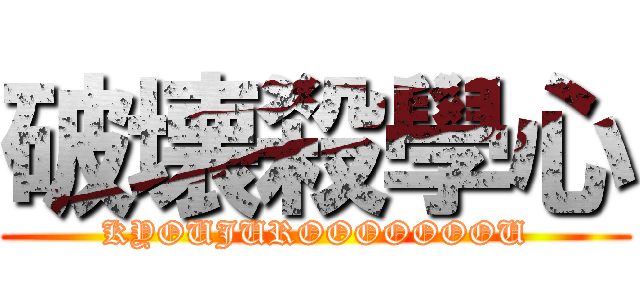 破壊殺學心 (KYOUJUROOOOOOOU)
