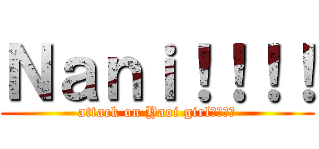 Ｎａｎｉ！！！！ (attack on Yaoi girl????)