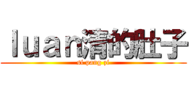 ｌｕａｎ清的肚子 (si pang zi)