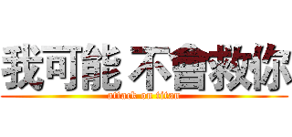 我可能 不會救你 (attack on titan)