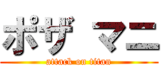 ポザ マニ (attack on titan)