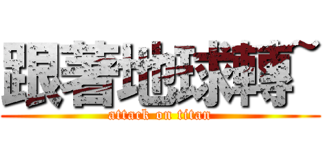 跟著地球轉~ (attack on titan)