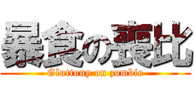暴食の喪比 (Gluttony on zombie)