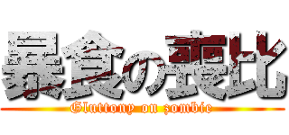 暴食の喪比 (Gluttony on zombie)