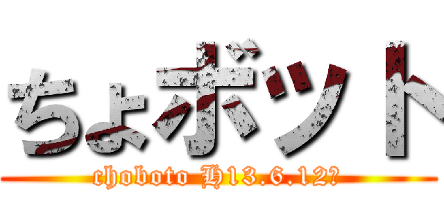 ちょボット (choboto H13.6.12生)