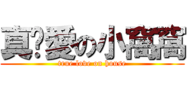 真˙愛の小窩窩 (true love on house)
