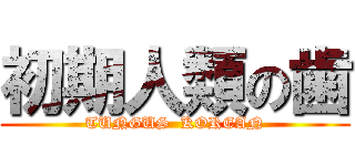 初期人類の歯 (TUNGUS  KOREAN)