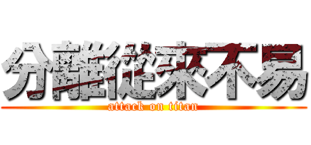 分離從來不易 (attack on titan)