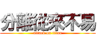 分離從來不易 (attack on titan)