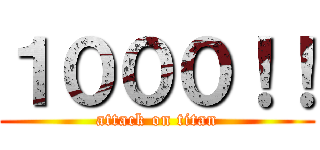 １０００！！ (attack on titan)