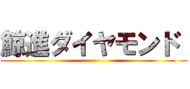 鯨進ダイヤモンド  ()