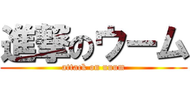 進撃のウーム (attack on uuum)