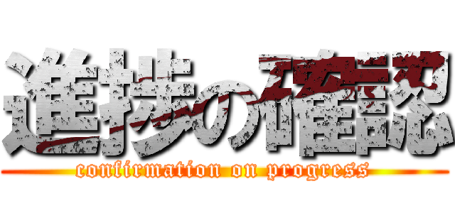 進捗の確認 (confirmation on progress)