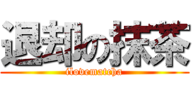 退却の抹茶 (ilovematcha)