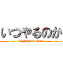 いつやるのか (it\'s just now)