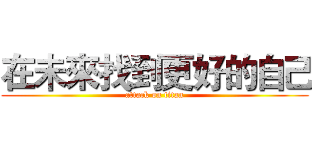 在未來找到更好的自己 (attack on titan)