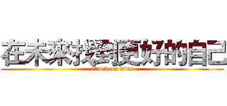 在未來找到更好的自己 (attack on titan)