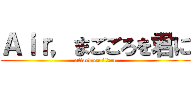 Ａｉｒ，まごごろを君に (attack on titan)