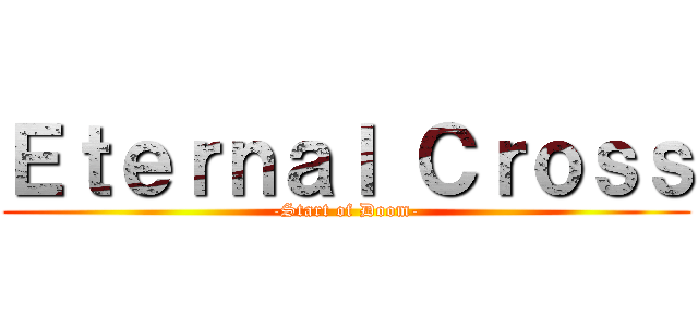 Ｅｔｅｒｎａｌ Ｃｒｏｓｓ (-Start of Doom-)