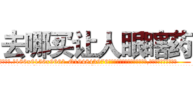 去哪买让人眼瞎药 (去哪买让人眼瞎药【电.话186x0156x9662-Q194843976林氏药业】我们做的是长期生意,靠的是老客户长期支持
参考消息网2月20日报道 韩媒称，“剩女多、离婚率高的城市，房价一定会上涨。”这是中国经济学家金岩石2016年12月参加在上海举行的房地产相关论坛时说的话。
)