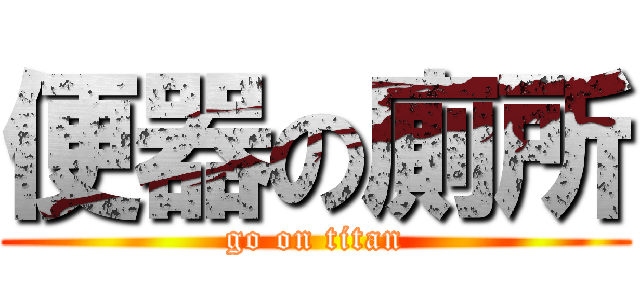 便器の廁所 (go on titan)