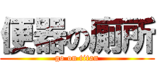 便器の廁所 (go on titan)