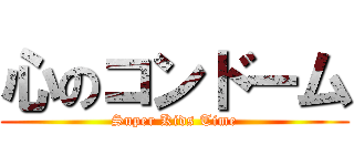 心のコンドーム (Super Kids Time)